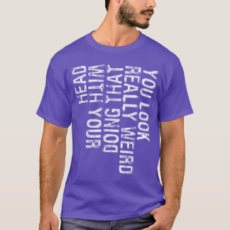 Du ser verkligen konstig ut när du gör det där med t shirt