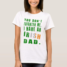 Du skrämmer mig inte, jag har en irländsk pappa t shirt