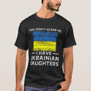 Du skrämmer mig inte Jag har ukrainska döttrar T Shirt