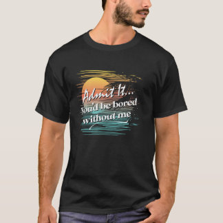 Du skulle bli uttråkad utan mig Sarcastic Tropical T Shirt