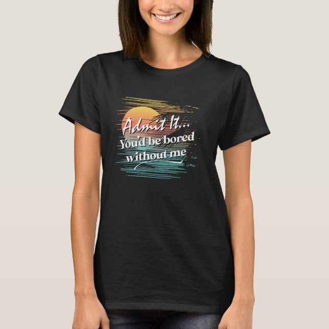 Du skulle bli uttråkad utan mig Sarcastic Tropical T Shirt (Framsida)