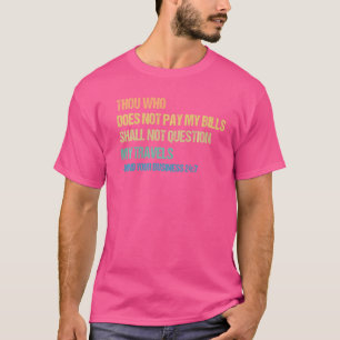Du som inte betalar mina räkningar ska inte ifråga t shirt