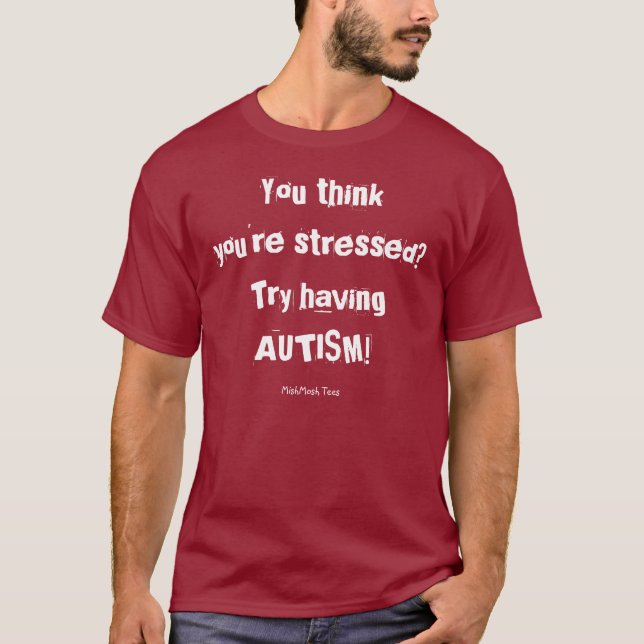 Du tänker att du stressas? Försök som har AUTISM! T Shirt (Framsida)