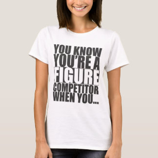 Du vet att du är en figurkonkurrent när dig… t shirt