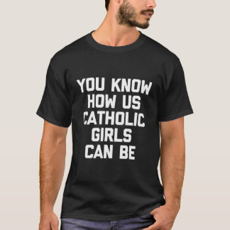 Du vet hur katolska flickor kan vara roligt. t shirt