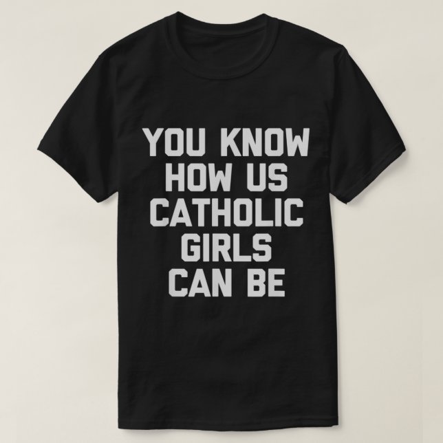 Du vet hur katolska flickor kan vara roligt. t shirt (Design framsida)