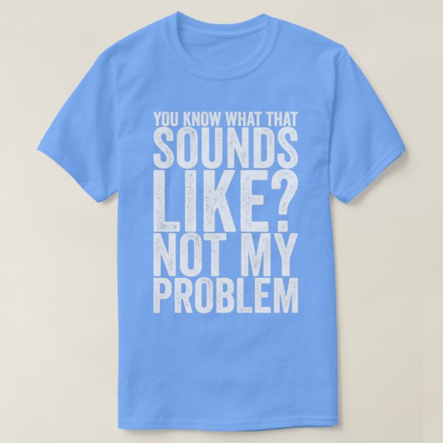 Du vet vad Ljuden tycker om att inte mitt problem T Shirt (Design framsida)