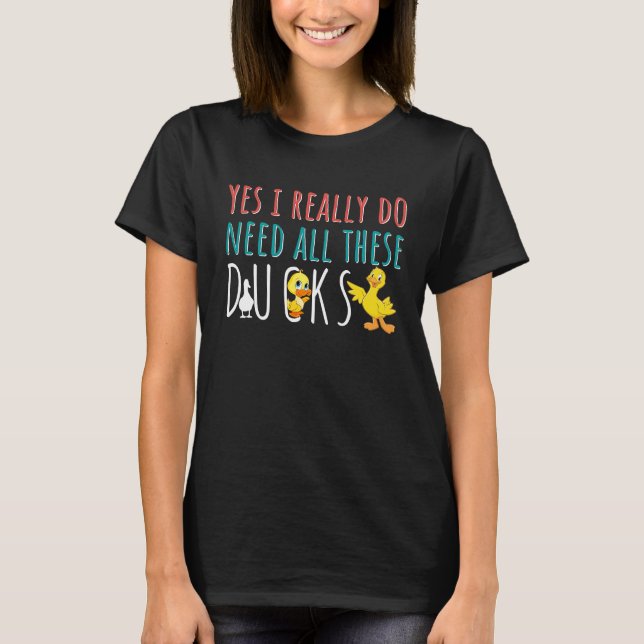 Duck Quote Yes I Really Do Need All These Ducks T Shirt (Framsida)