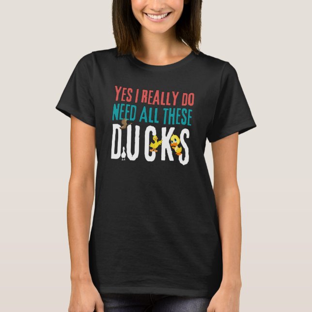 Duck Quote Yes I Really Do Need All These Ducks    T Shirt (Framsida)