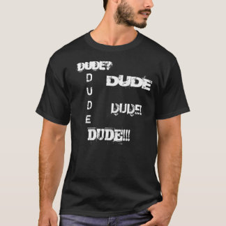 DUDE! , DUDE!!! , DUDE? , DUDE, DUDE TEE SHIRT