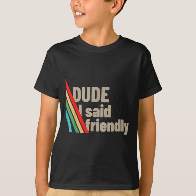 Dude I Said Friendly  T Shirt (Framsida)