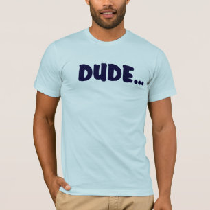 DUDE…., TEE SHIRT
