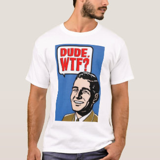 DUDE. WTF! TEE SHIRT