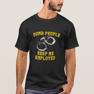 Dumb People Behålla me Employed Police Cop Humor T Shirt