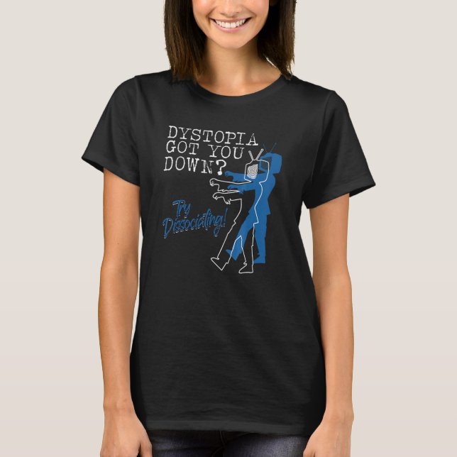 Dystopian Got You Down Try Dissociating   T Shirt (Framsida)