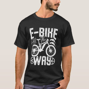 E BIKE ALL WAY Electric Bike Funny Ecycle T Shirt