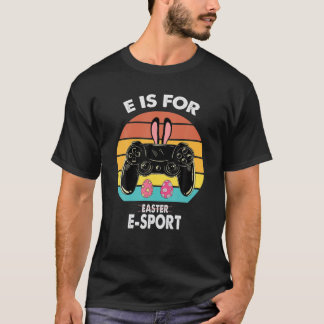 E Is For Esport Not For Easter Funny Video Game Ha T Shirt