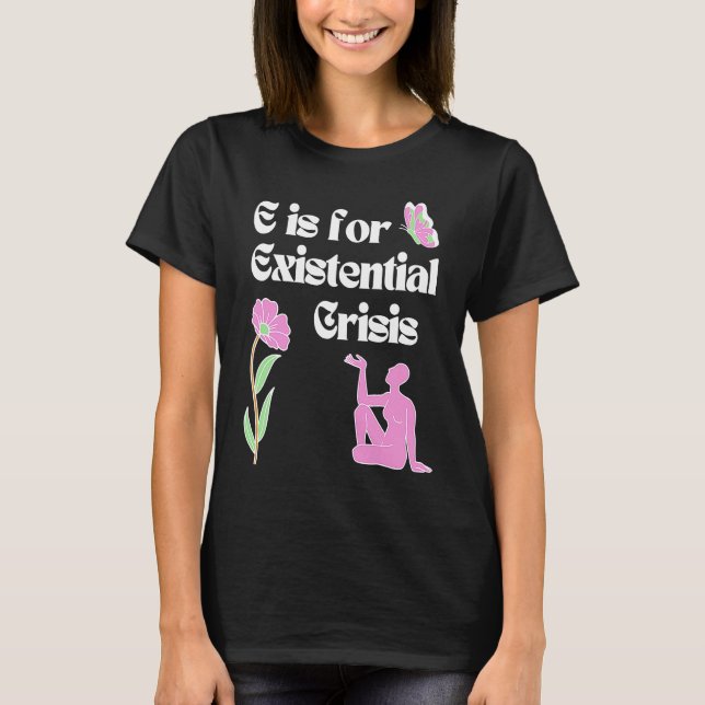 E is for Existential Crisis Existentialism Philoso T Shirt (Framsida)