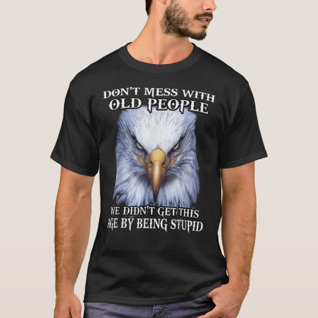 Eagle Don't Mess With Old People We Didn't Get Thi T Shirt (Framsida)