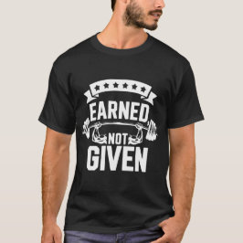 Earned Not Given - Body Building T Shirt