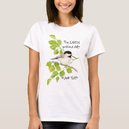 EARTH utan ART är bara "EH". Chickadee T-shirt