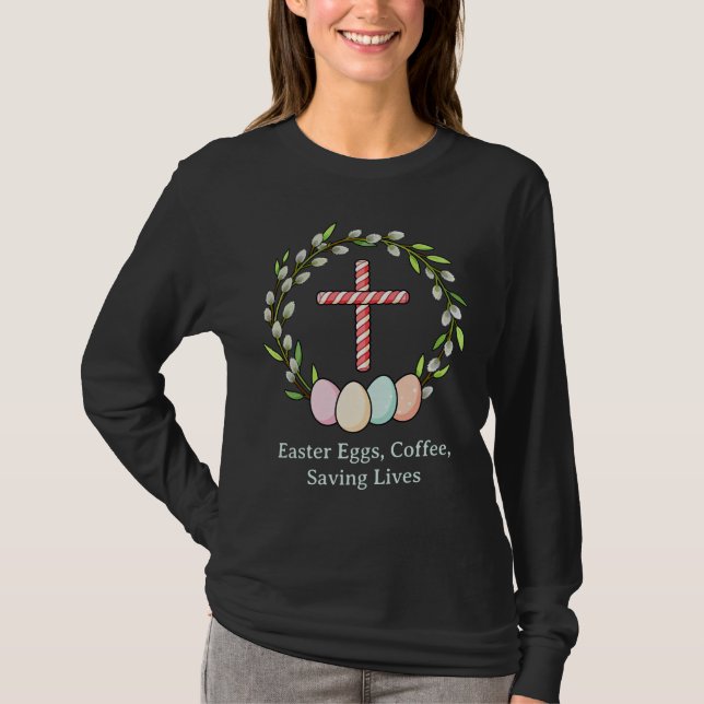 Easter Eggs, Coffee, Saving Lives – Christian Nurs T Shirt (Framsida)