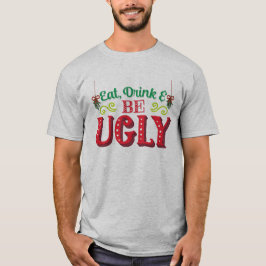 Eat Drink And Be Ugly Ugly Xmas Ugly Christmas T Shirt