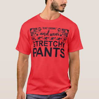 Eat Drink and Wear Stretchy Pants T Shirt