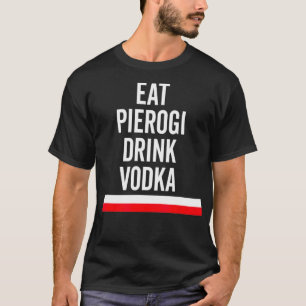 Eat Pierogi Drink Vodka Poland Flagga polsk Gift T Shirt