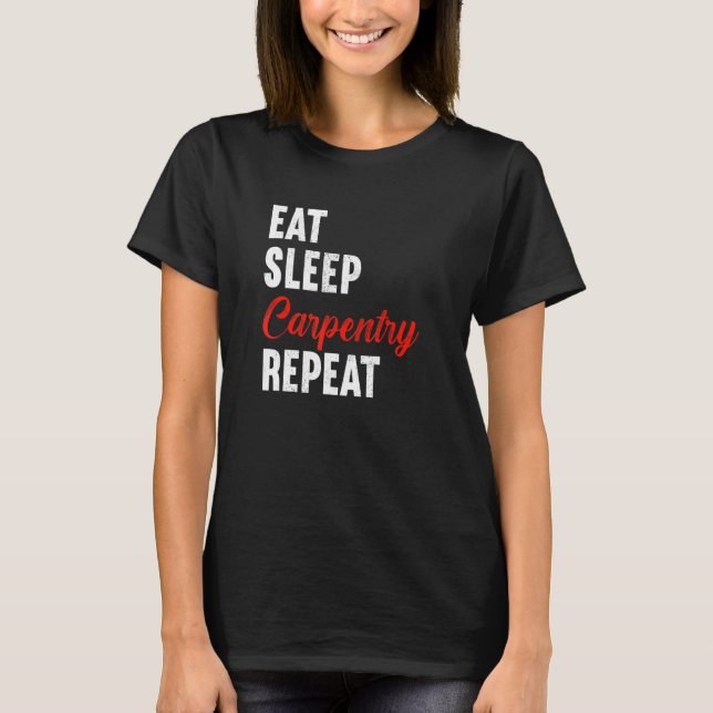 Eat Sleep Carpentry Repeat Carpenter Woodworker Ca T Shirt (Framsida)