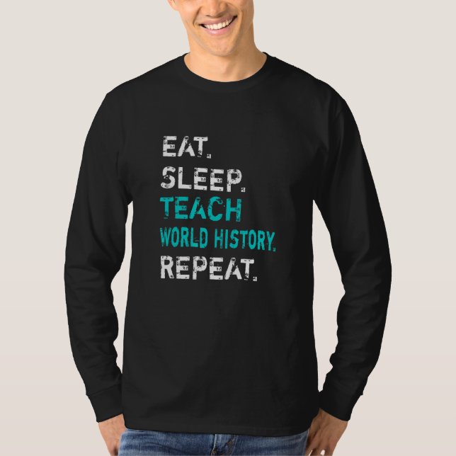 Eat Sleep Teach World History Repeat  World Histor T Shirt (Framsida)