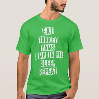 Eat Turkey Yams Pumpkin Pie Sleep Repeat Funny Tha T Shirt