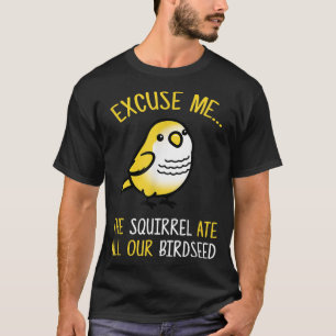Ecuse mig, ekorren Ate vår fågel Älskare T Shirt
