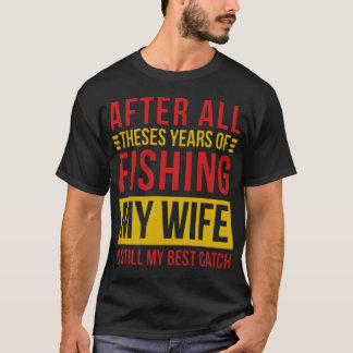 Efter alla dessa år av fiske är min fru fortfarand t shirt