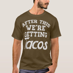 Efter det här får man Tacos på ett bra sätt. T Shirt