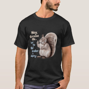 Ekorre Hej, ursäkta men din fågelmatning är tom T Shirt
