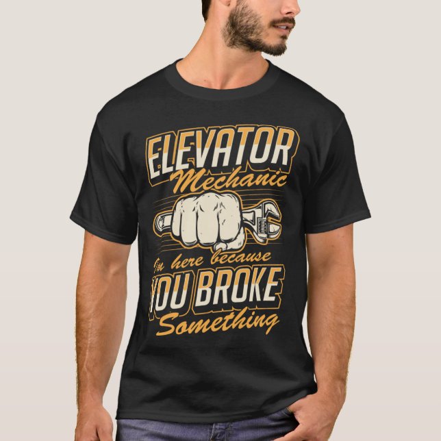 Elevator Mechanic I'm Here Because You Broke Somet T Shirt (Framsida)