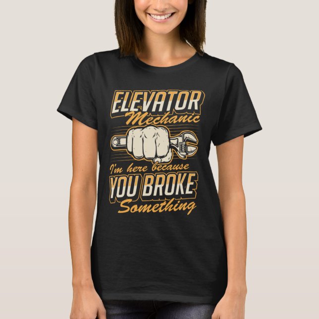 Elevator Mechanic I'm Here Because You Broke Somet T Shirt (Framsida)
