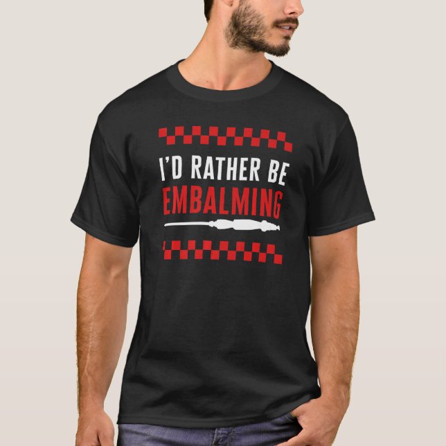 Embalmer I'd Rather Be Embalming Mortician Funeral T Shirt (Framsida)