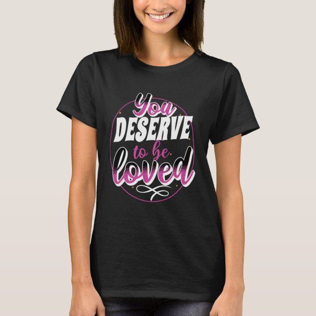 Empowering Uplifting You Deserve To Be Loved T Shirt (Framsida)