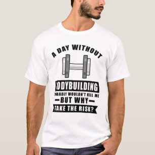 En dag utan Bodybuilding skulle förmodligen inte d T Shirt
