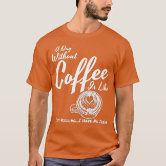 En dag utan kaffe är som att bara hålla.. t shirt