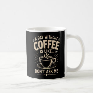 En dag utan kaffe är som fråga mig inte kaffemugg