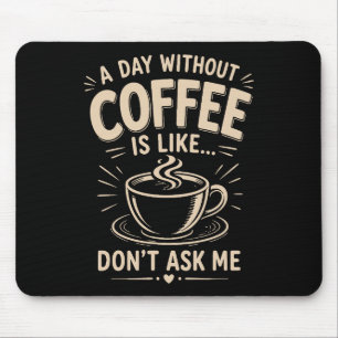 En dag utan kaffe är som fråga mig inte musmatta