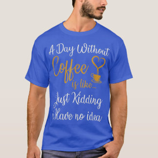 En dag utan kaffe är som om jag bara har t shirt