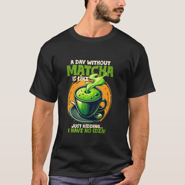En dag utan Matcha är som om jag bara har T Shirt (Framsida)