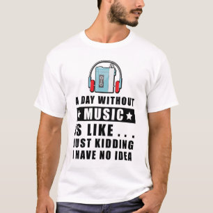 En dag utan musik är som.. bara på skoj jag har t shirt