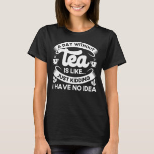 En dag utan Tea har jag ingen idé om tea T Shirt