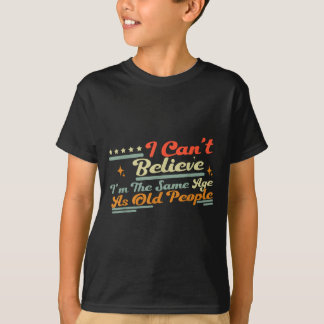 Epic People Same Can't Saying I'm Old Believe I Ag T Shirt