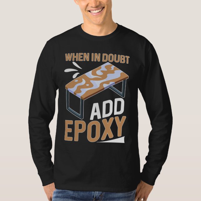 Epoxy Woodworking When In Doubt  Add Epoxy  1 T Shirt (Framsida)